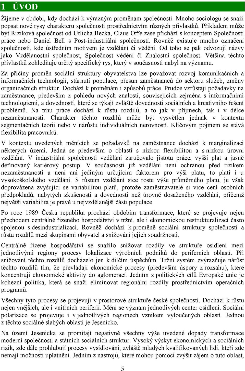 Rovněž existuje mnoho označení společnosti, kde ústředním motivem je vzdělání či vědění. Od toho se pak odvozují názvy jako Vzdělanostní společnost, Společnost vědění či Znalostní společnost.