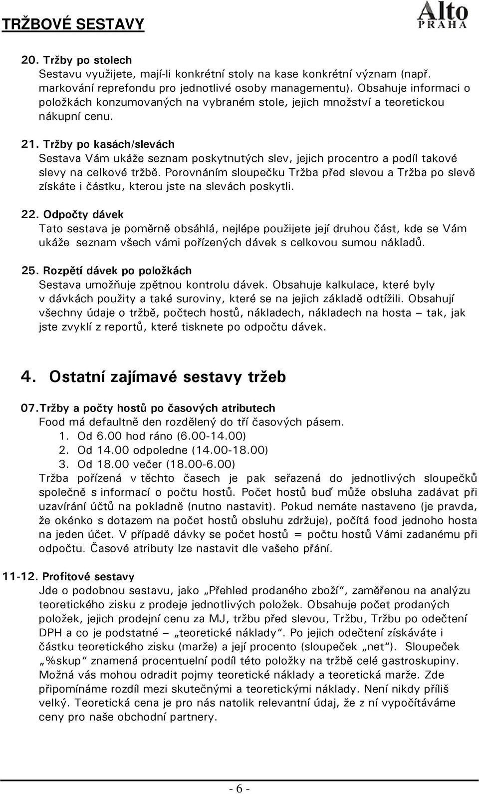 Tržby po kasách/slevách Sestava Vám ukáže seznam poskytnutých slev, jejich procentro a podíl takové slevy na celkové tržbě.