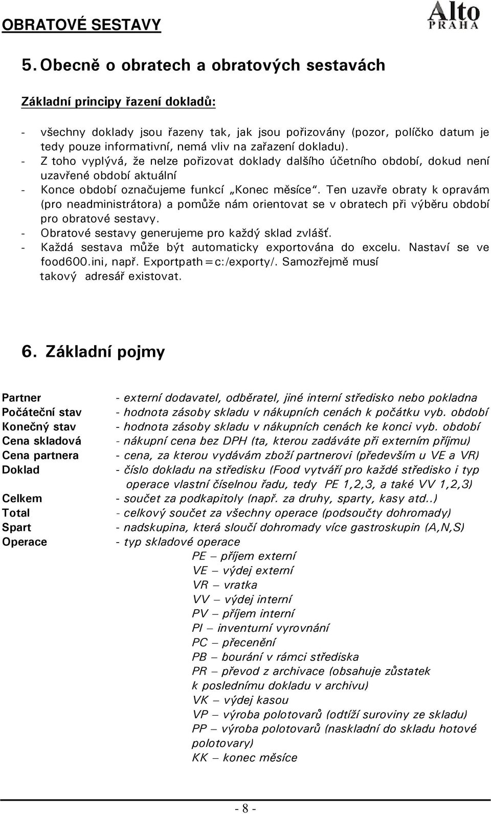 zařazení dokladu). - Z toho vyplývá, že nelze pořizovat doklady dalšího účetního období, dokud není uzavřené období aktuální - Konce období označujeme funkcí Konec měsíce.