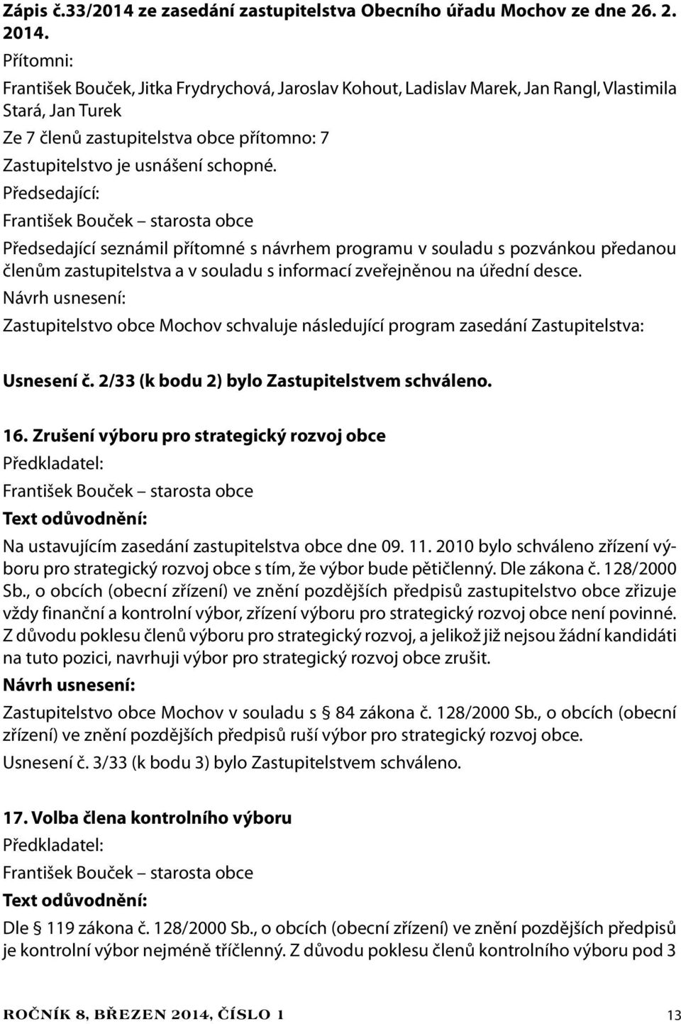 Předsedající: František Bouček starosta obce Předsedající seznámil přítomné s návrhem programu v souladu s pozvánkou předanou členům zastupitelstva a v souladu s informací zveřejněnou na úřední desce.