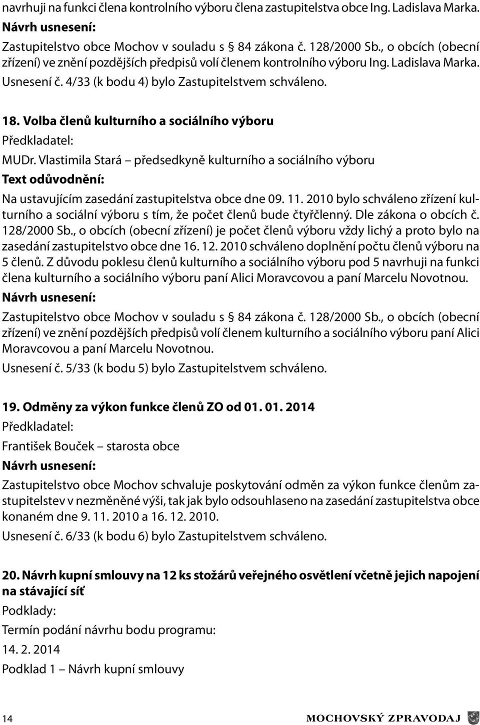 Volba členů kulturního a sociálního výboru Předkladatel: MUDr. Vlastimila Stará předsedkyně kulturního a sociálního výboru Text odůvodnění: Na ustavujícím zasedání zastupitelstva obce dne 09. 11.