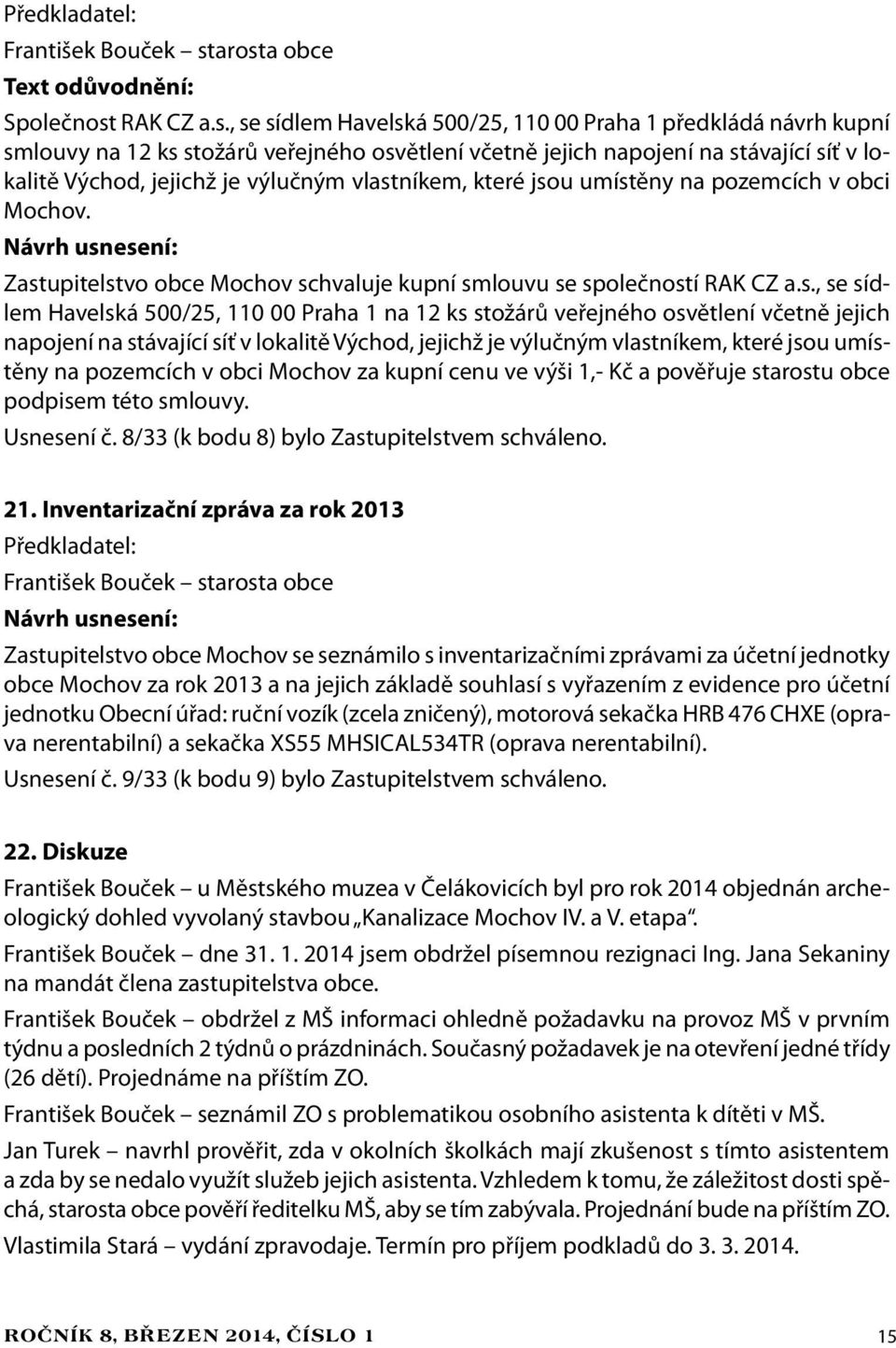 síť v lokalitě Východ, jejichž je výlučným vlastníkem, které jsou umístěny na pozemcích v obci Mochov. Návrh usnesení: Zastupitelstvo obce Mochov schvaluje kupní smlouvu se společností RAK CZ a.s.,