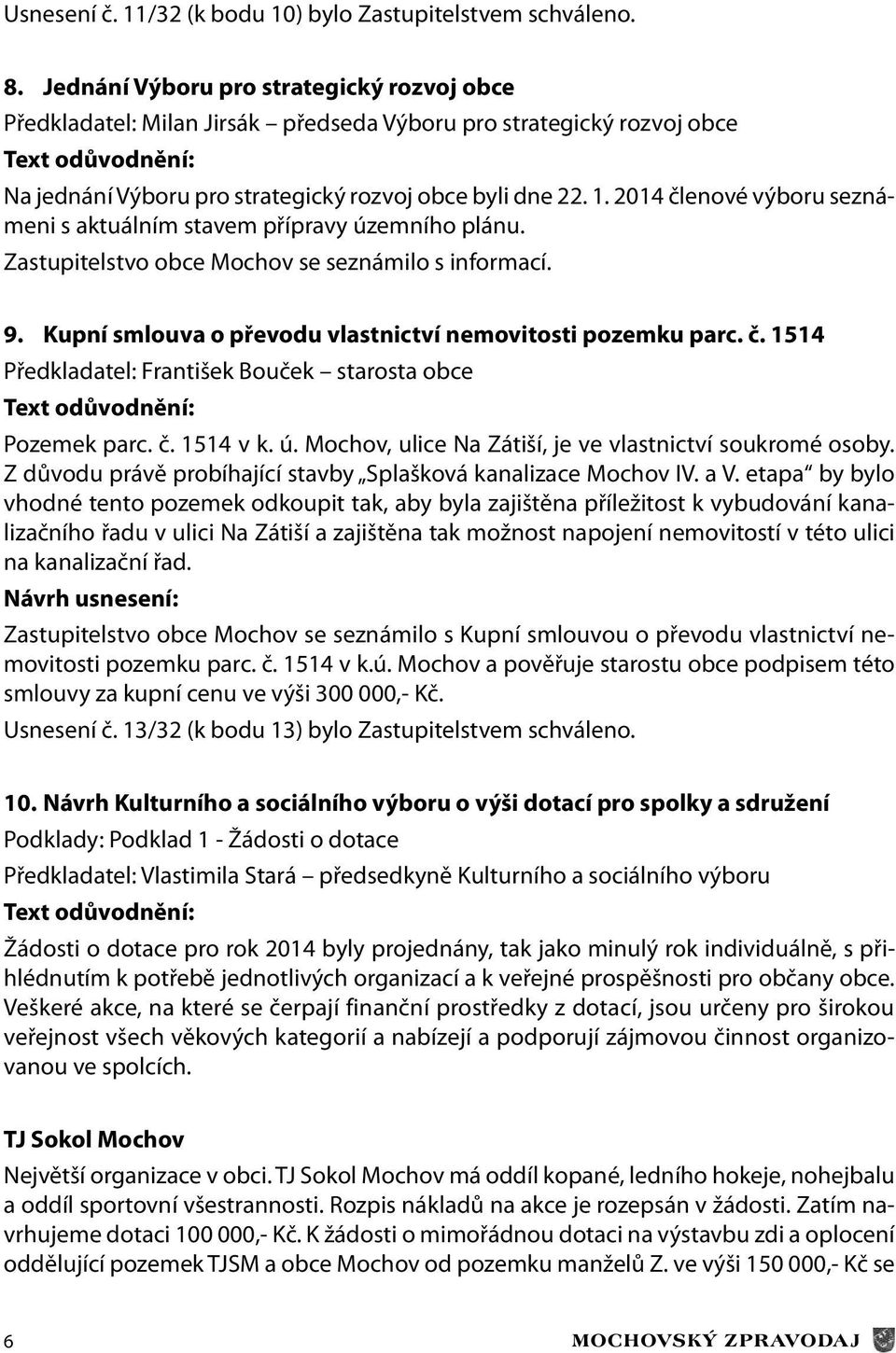 2014 členové výboru seznámeni s aktuálním stavem přípravy územního plánu. Zastupitelstvo obce Mochov se seznámilo s informací. 9. Kupní smlouva o převodu vlastnictví nemovitosti pozemku parc. č. 1514 Předkladatel: František Bouček starosta obce Text odůvodnění: Pozemek parc.