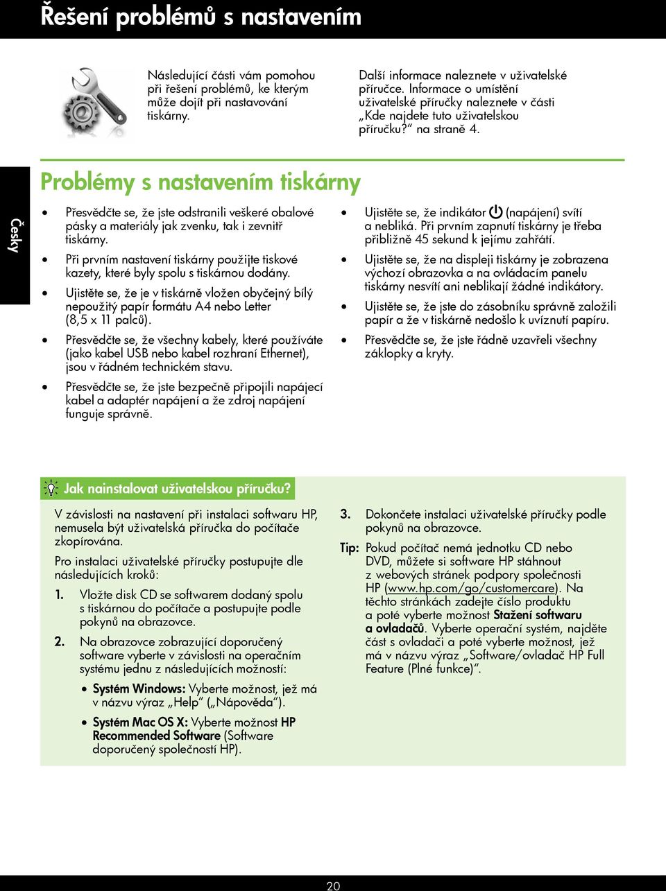 Problémy s nastavením tiskárny Česky Přesvědčte se, že jste odstranili veškeré obalové pásky a materiály jak zvenku, tak i zevnitř tiskárny.