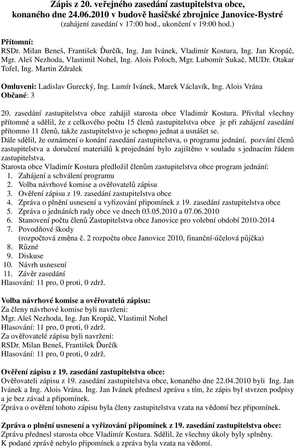 Martin Zdralek Omluveni: Ladislav Gurecký, Ing. Lumír Ivánek, Marek Václavík, Ing. Alois Vrána Občané: 3 20. zasedání zastupitelstva obce zahájil starosta obce Vladimír Kostura.