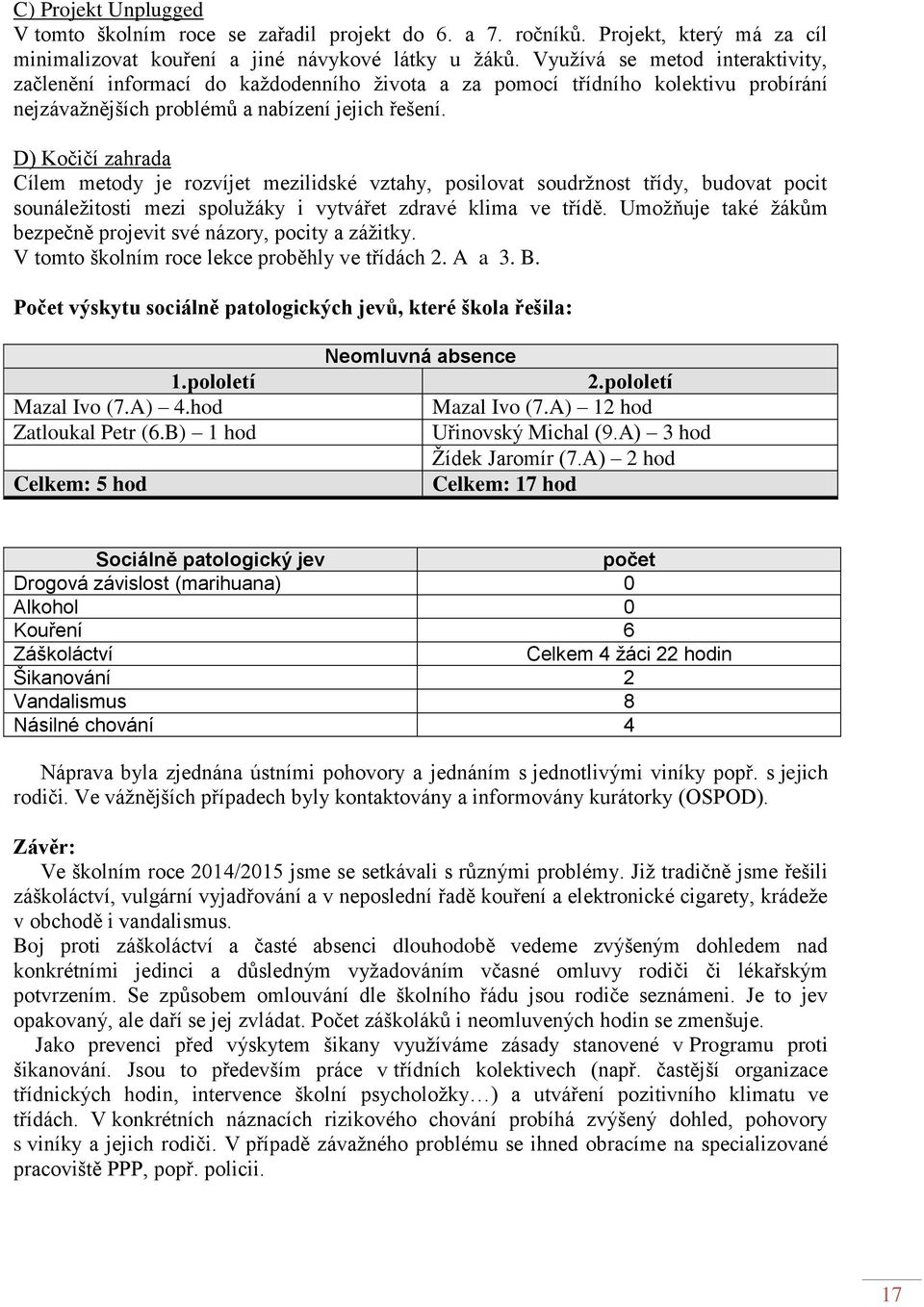 D) Kočičí zahrada Cílem metody je rozvíjet mezilidské vztahy, posilovat soudržnost třídy, budovat pocit sounáležitosti mezi spolužáky i vytvářet zdravé klima ve třídě.