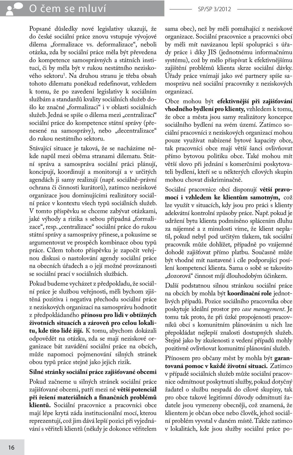 Na druhou stranu je třeba obsah tohoto dilematu poněkud redefinovat, vzhledem k tomu, že po zavedení legislativy k sociálním službám a standardů kvality sociálních služeb došlo ke značné formalizaci