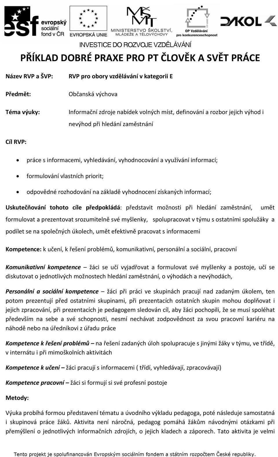 vyhodnocení získaných informací; Uskutečňování tohoto cíle předpokládá: představit možnosti při hledání zaměstnání, umět formulovat a prezentovat srozumitelně své myšlenky, spolupracovat v týmu s