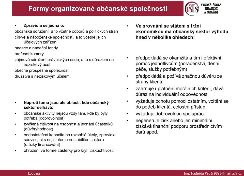 Naproti tomu jsou ale oblasti, kde občanský sektor selhává: občanské aktivity nejsou vţdy tam, kde by byly potřeba (dobrovolnost) zvýšená citlivost na osobnost a jednání účastníků (důvěryhodnost)