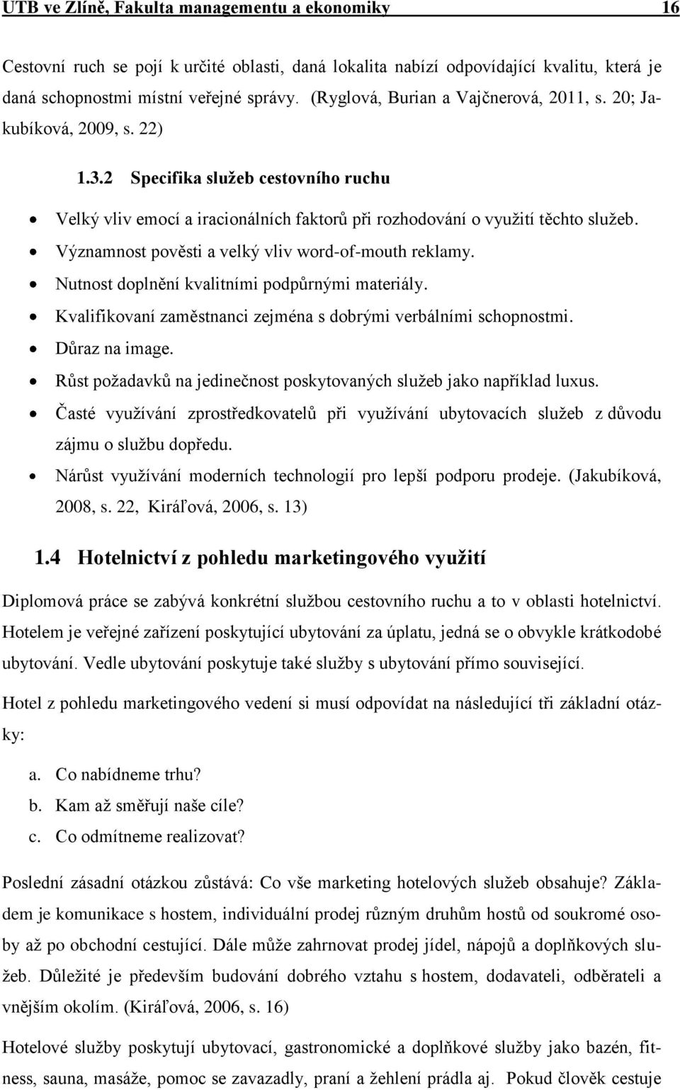 Významnost pověsti a velký vliv word-of-mouth reklamy. Nutnost doplnění kvalitními podpůrnými materiály. Kvalifikovaní zaměstnanci zejména s dobrými verbálními schopnostmi. Důraz na image.