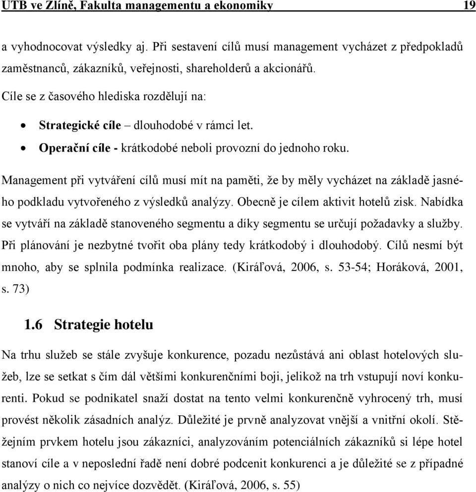 Management při vytváření cílů musí mít na paměti, že by měly vycházet na základě jasného podkladu vytvořeného z výsledků analýzy. Obecně je cílem aktivit hotelů zisk.