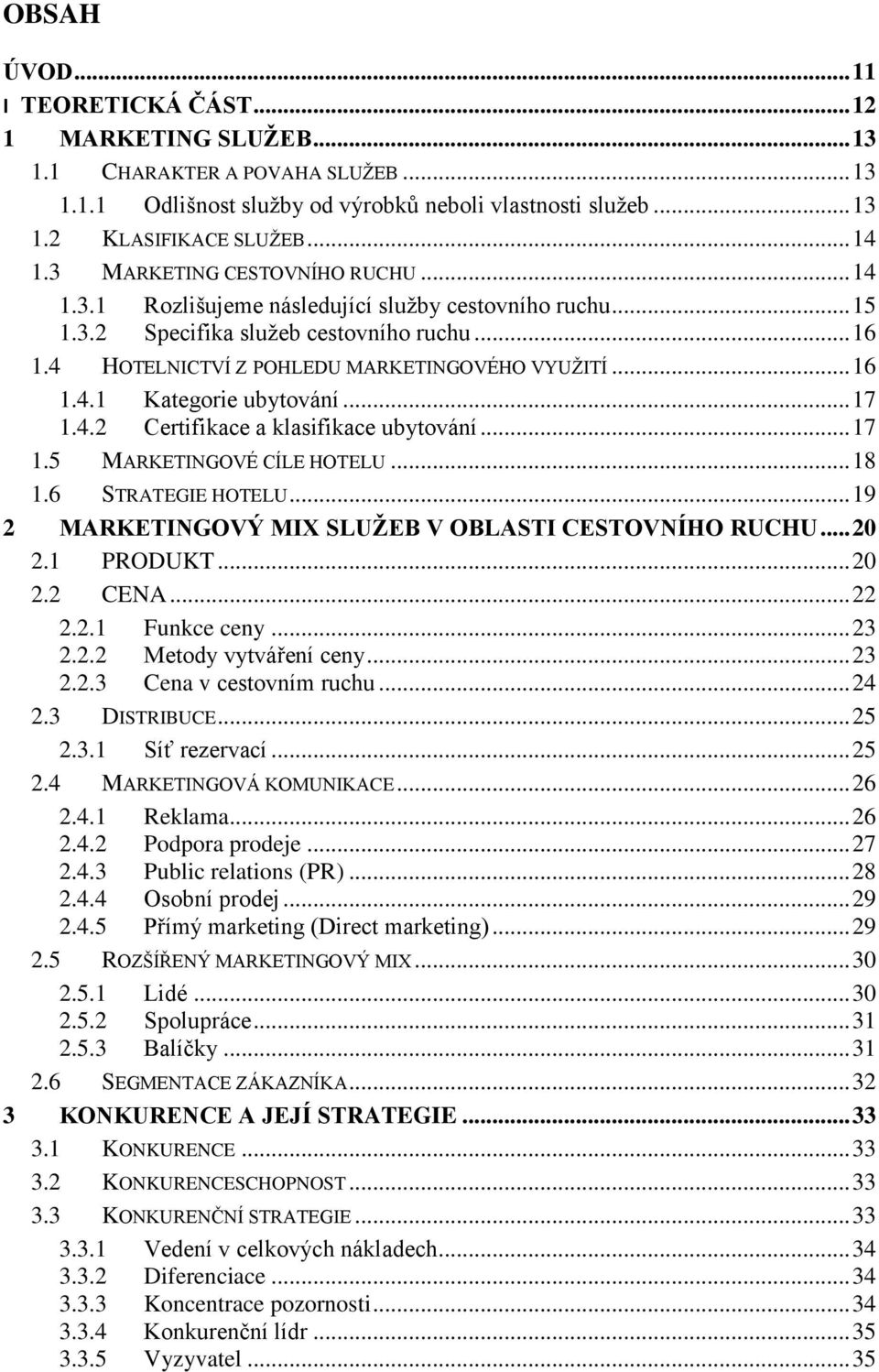 .. 17 1.4.2 Certifikace a klasifikace ubytování... 17 1.5 MARKETINGOVÉ CÍLE HOTELU... 18 1.6 STRATEGIE HOTELU... 19 2 MARKETINGOVÝ MIX SLUŽEB V OBLASTI CESTOVNÍHO RUCHU... 20 2.1 PRODUKT... 20 2.2 CENA.