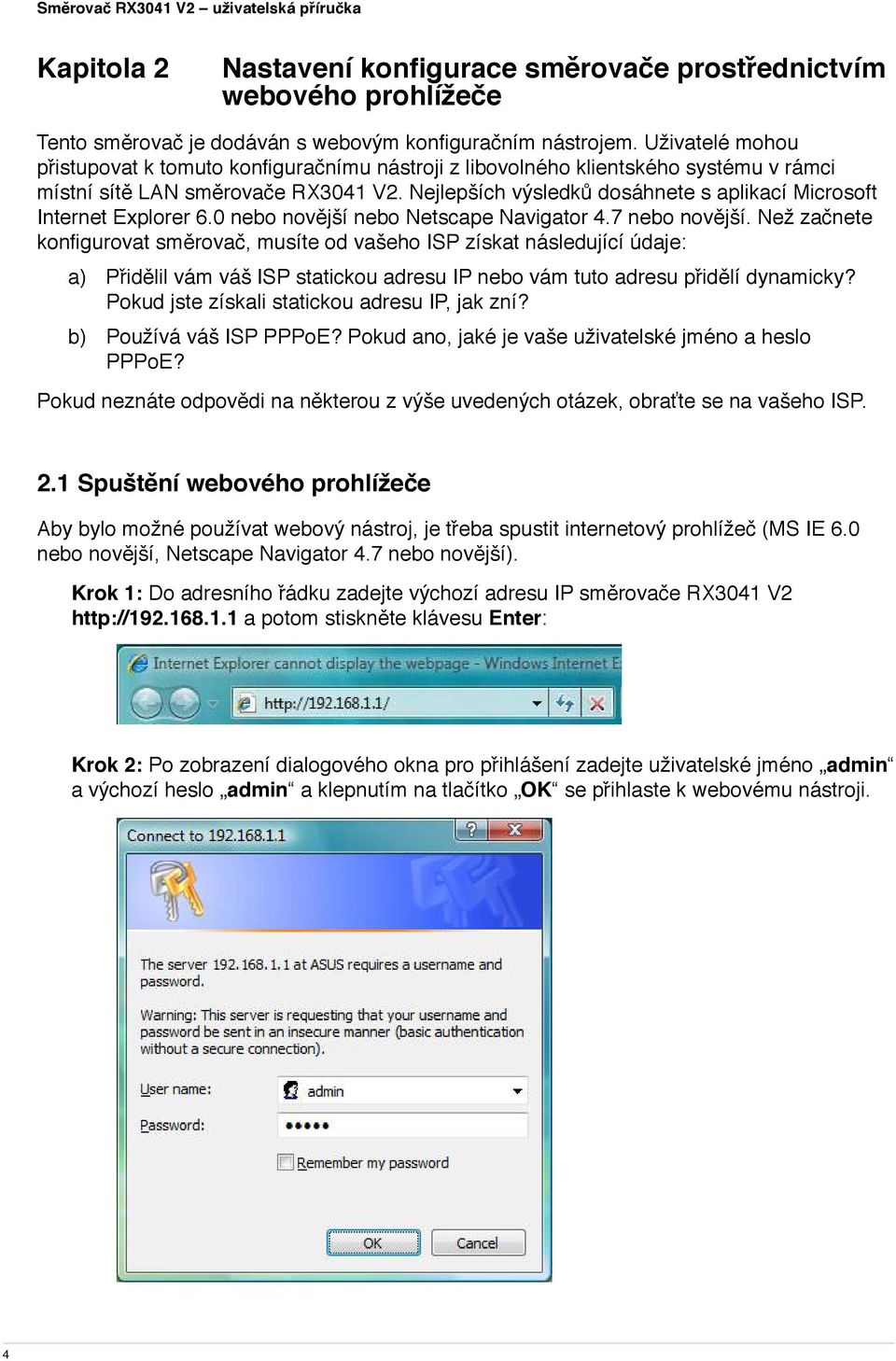 Nejlepších výsledků dosáhnete s aplikací Microsoft Internet Explorer 6.0 nebo novější nebo Netscape Navigator 4.7 nebo novější.