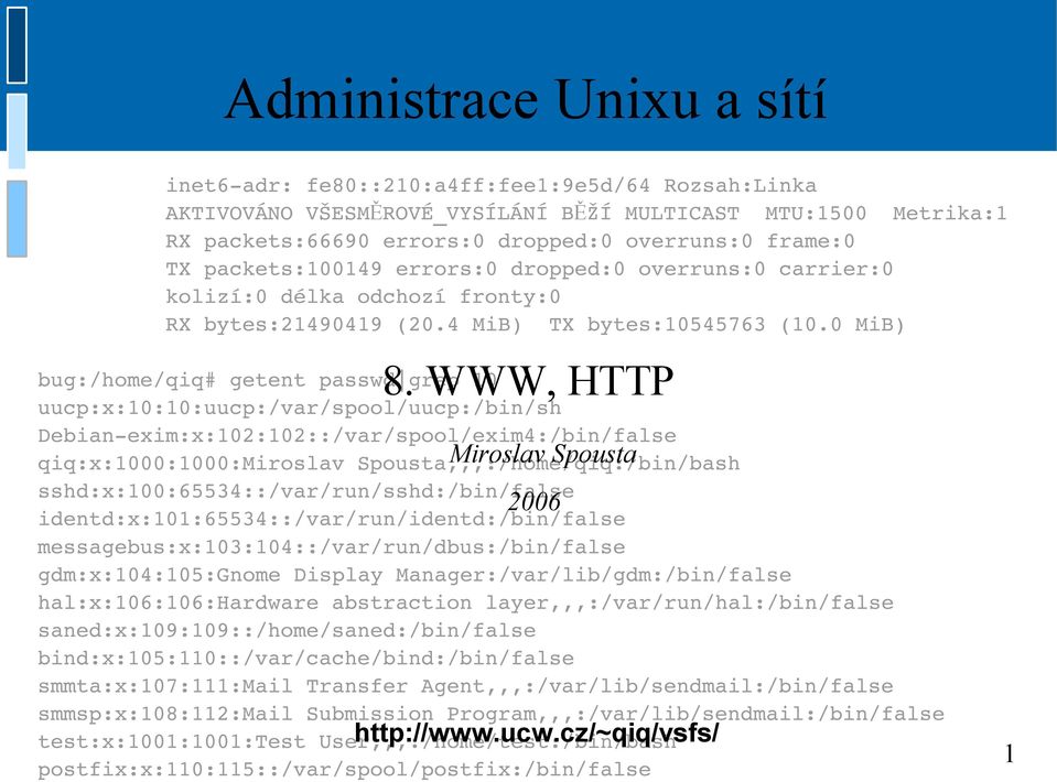 WWW, HTTP bug:/home/qiq# getent passwd grep 10 uucp:x:10:10:uucp:/var/spool/uucp:/bin/sh Debian exim:x:102:102::/var/spool/exim4:/bin/false qiq:x:1000:1000:miroslav Spousta,,,:/home/qiq:/bin/bash