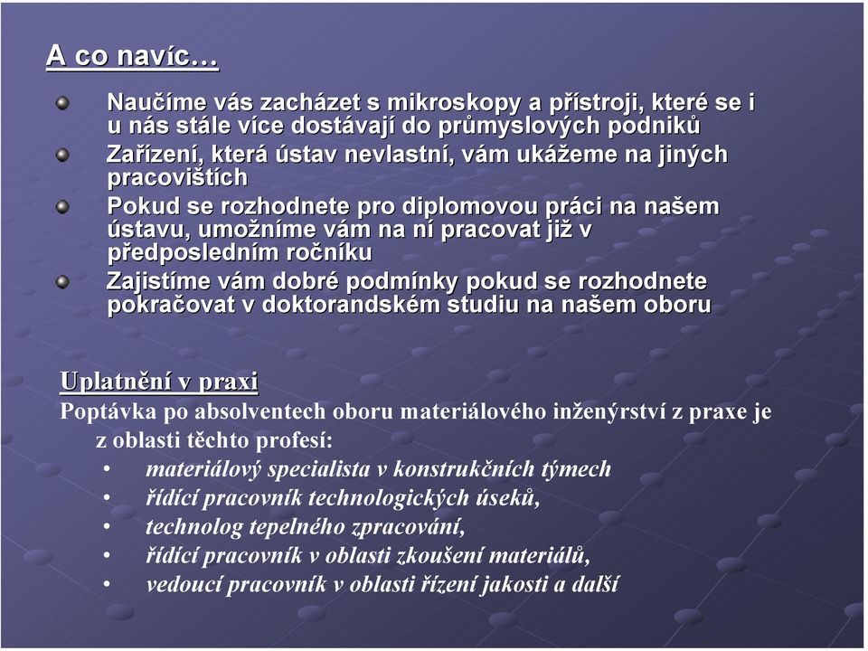 pokračovat v doktorandském studiu na našem oboru Uplatnění v praxi Poptávka po absolventech oboru materiálového inženýrství z praxe je zoblasti těchto profesí: materiálový