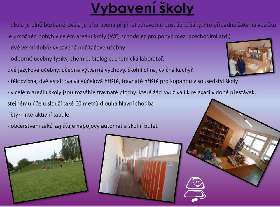 ) - dvě velmi dobře vybavené počítačové učebny - odborné učebny fyziky, chemie, biologie, chemická laboratoř, dvě jazykové učebny, učebna výtvarné výchovy, školní dílna, cvičná kuchyň