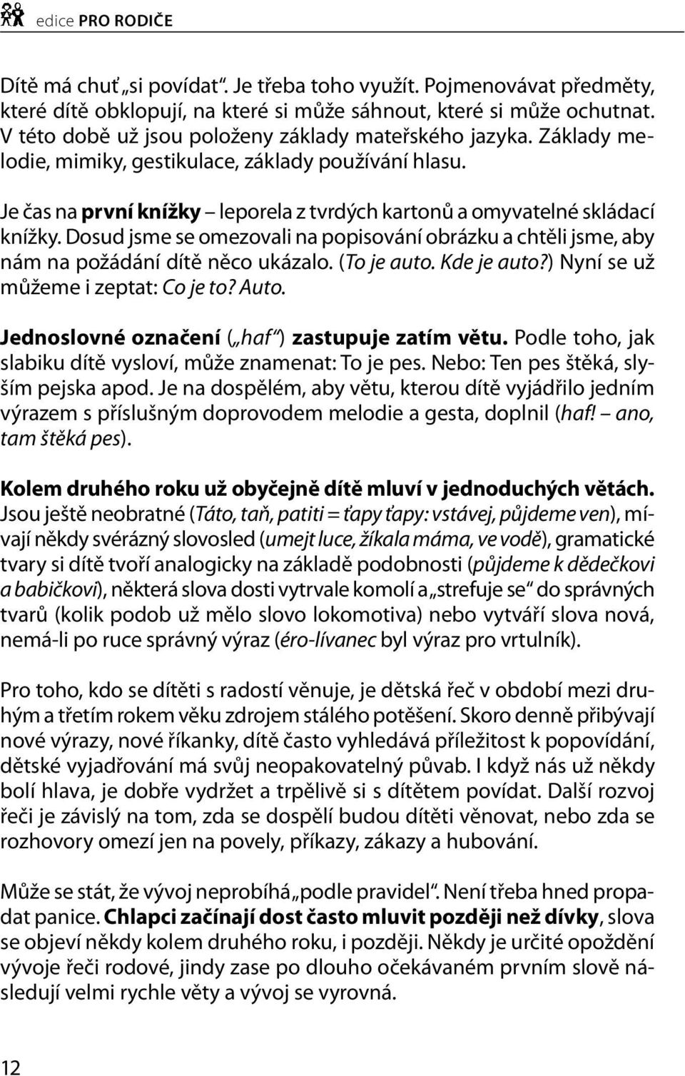 Dosud jsme se omezovali na popisování obrázku a chtěli jsme, aby nám na požá dání dítě něco ukázalo. (To je auto. Kde je auto?) Nyní se už můžeme i zeptat: Co je to? Auto.