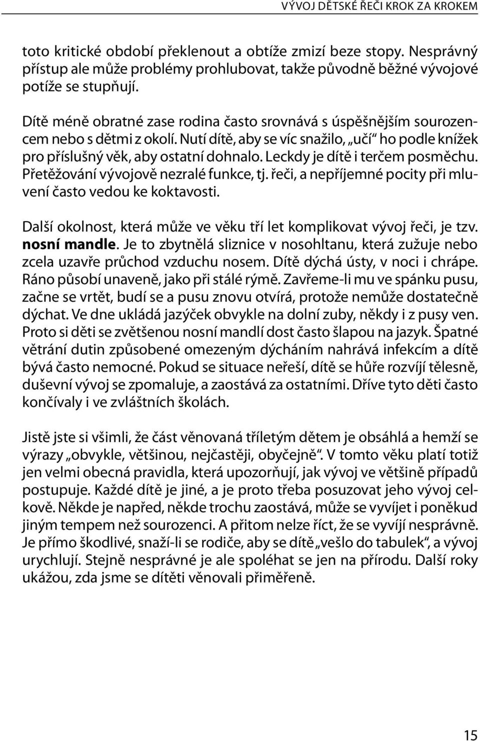 Leckdy je dítě i terčem posměchu. Přetěžování vývojově nezralé funkce, tj. řeči, a nepříjemné pocity při mluvení často vedou ke koktavosti.