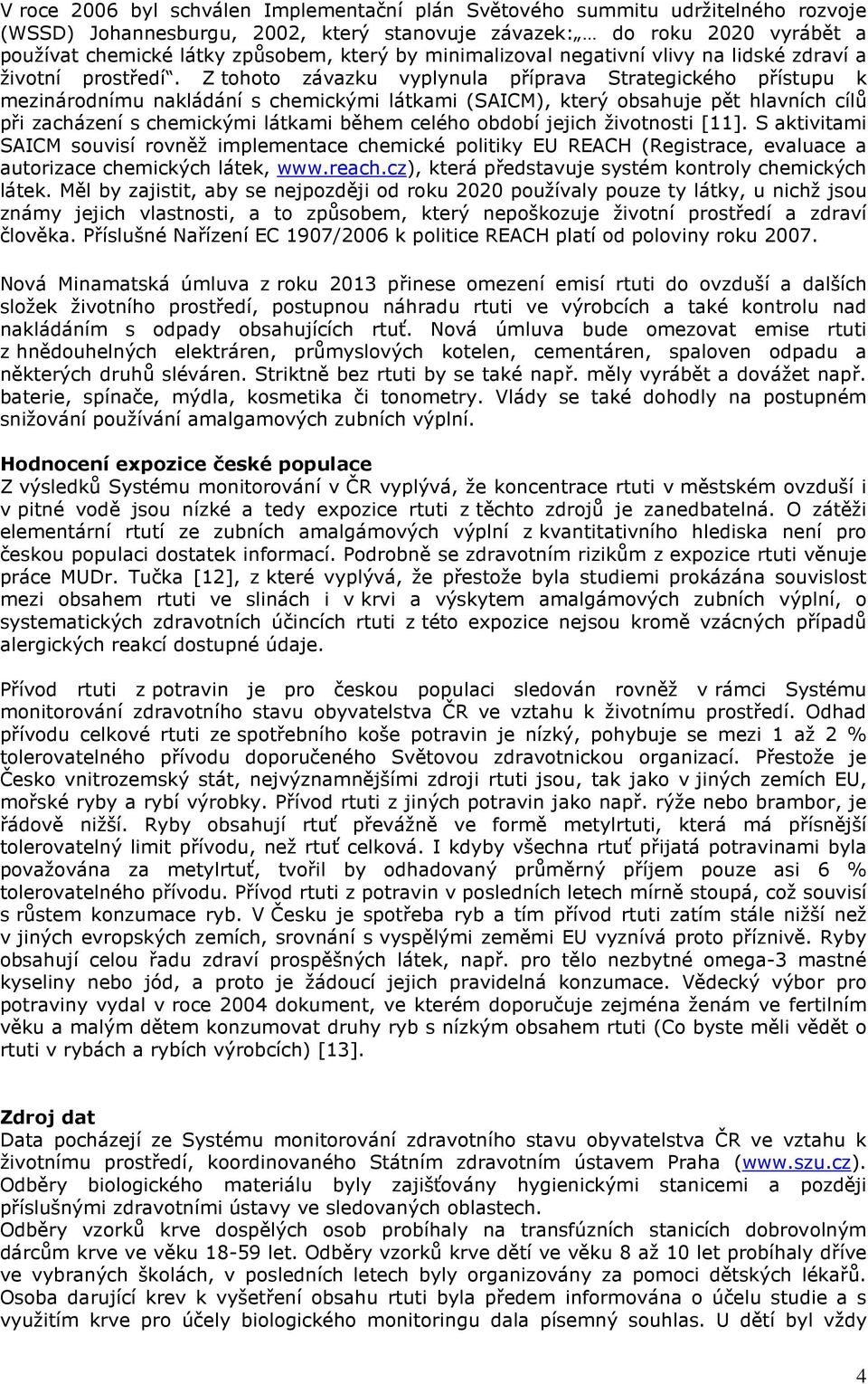 Z tohoto závazku vyplynula příprava Strategického přístupu k mezinárodnímu nakládání s chemickými látkami (SAICM), který obsahuje pět hlavních cílů při zacházení s chemickými látkami během celého