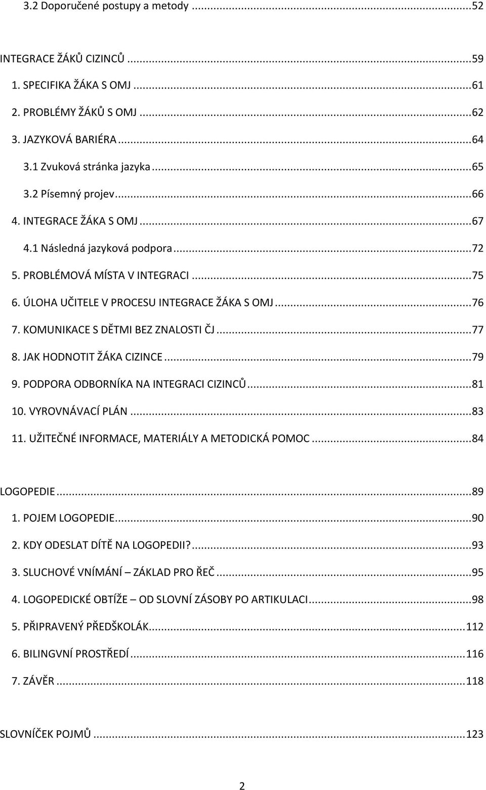 ..77 8. JAK HODNOTIT ŽÁKA CIZINCE...79 9. PODPORA ODBORNÍKA NA INTEGRACI CIZINCŮ...81 10. VYROVNÁVACÍ PLÁN...83 11. UŽITEČNÉ INFORMACE, MATERIÁLY A METODICKÁ POMOC...84 LOGOPEDIE...89 1.