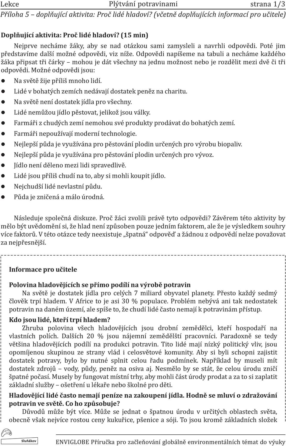 Odpovědi napíšeme na tabui a necháme každého žáka připsat tři čárky mohou je dát všechny na jednu možnost nebo je rozděit mezi dvě či tři odpovědi. Možné odpovědi jsou: Na světě žije příiš mnoho idí.