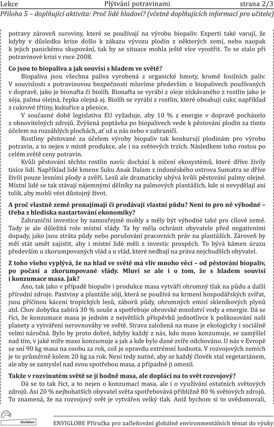 To se stao při potravinové krizi v roce 2008. Co jsou to biopaiva a jak souvisí s hadem ve světě? Biopaiva jsou všechna paiva vyrobená z organické hmoty, kromě fosiních paiv.