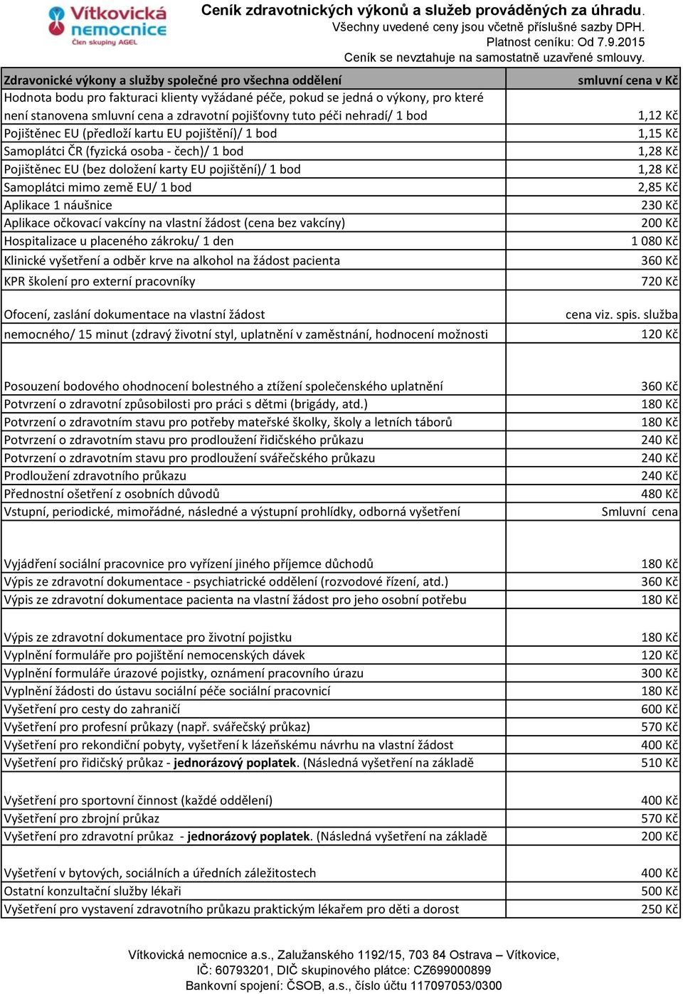 Kč Samoplátci mimo země EU/ 1 bod 2,85 Kč Aplikace 1 náušnice 230 Kč Aplikace očkovací vakcíny na vlastní žádost (cena bez vakcíny) 200 Kč Hospitalizace u placeného zákroku/ 1 den 1 080 Kč Klinické