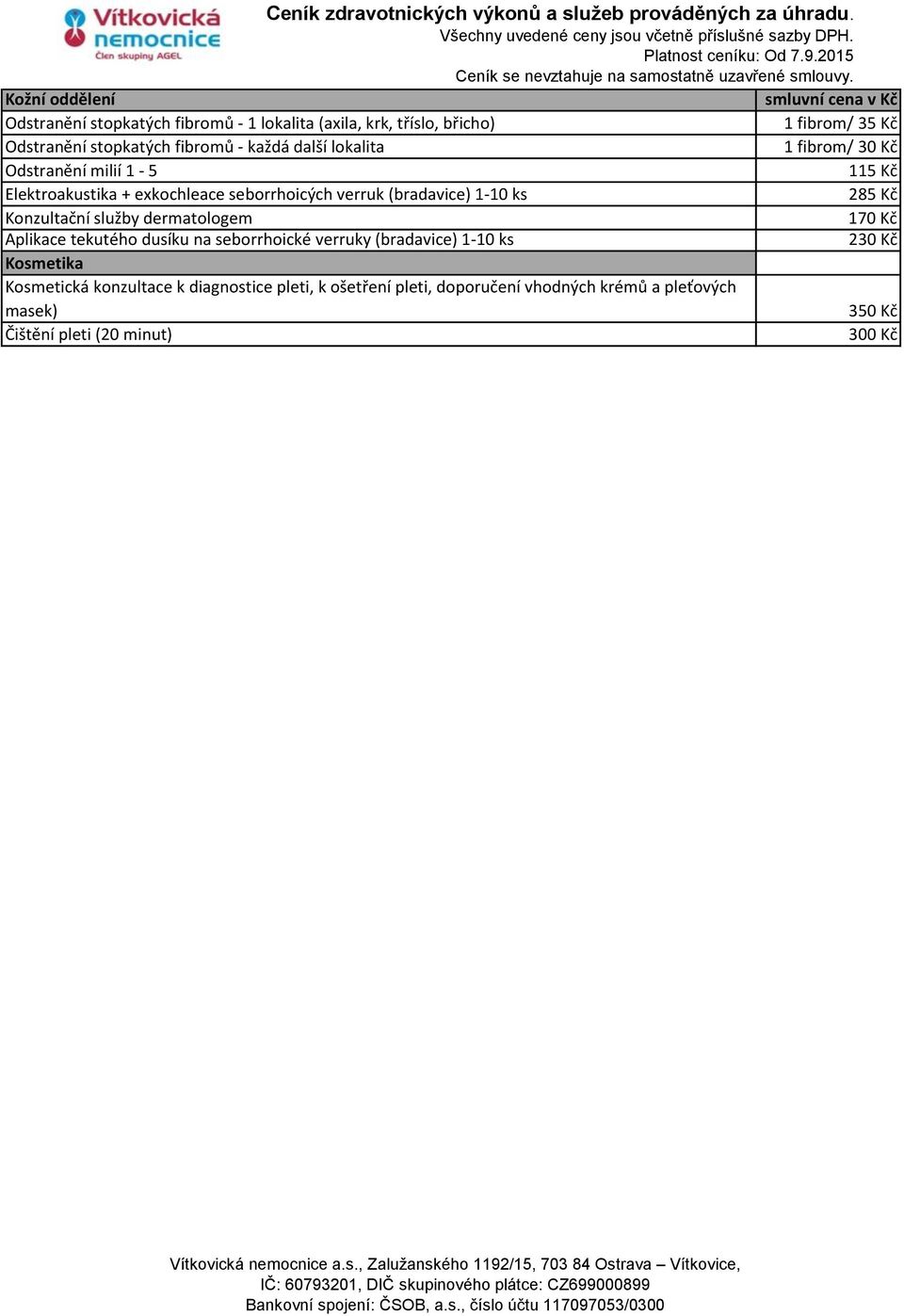285 Kč Konzultační služby dermatologem 170 Kč Aplikace tekutého dusíku na seborrhoické verruky (bradavice) 1-10 ks 230 Kč Kosmetika