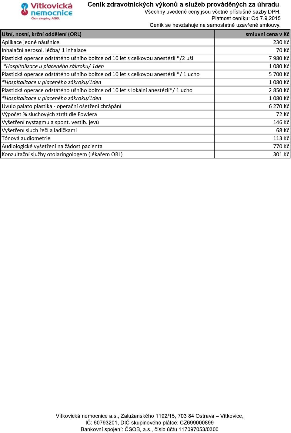 boltce od 10 let s celkovou anestézií */ 1 ucho 5 700 Kč *Hospitalizace u placeného zákroku/1den 1 080 Kč Plastická operace odstátého ušního boltce od 10 let s lokální anestézií*/ 1 ucho 2 850 Kč