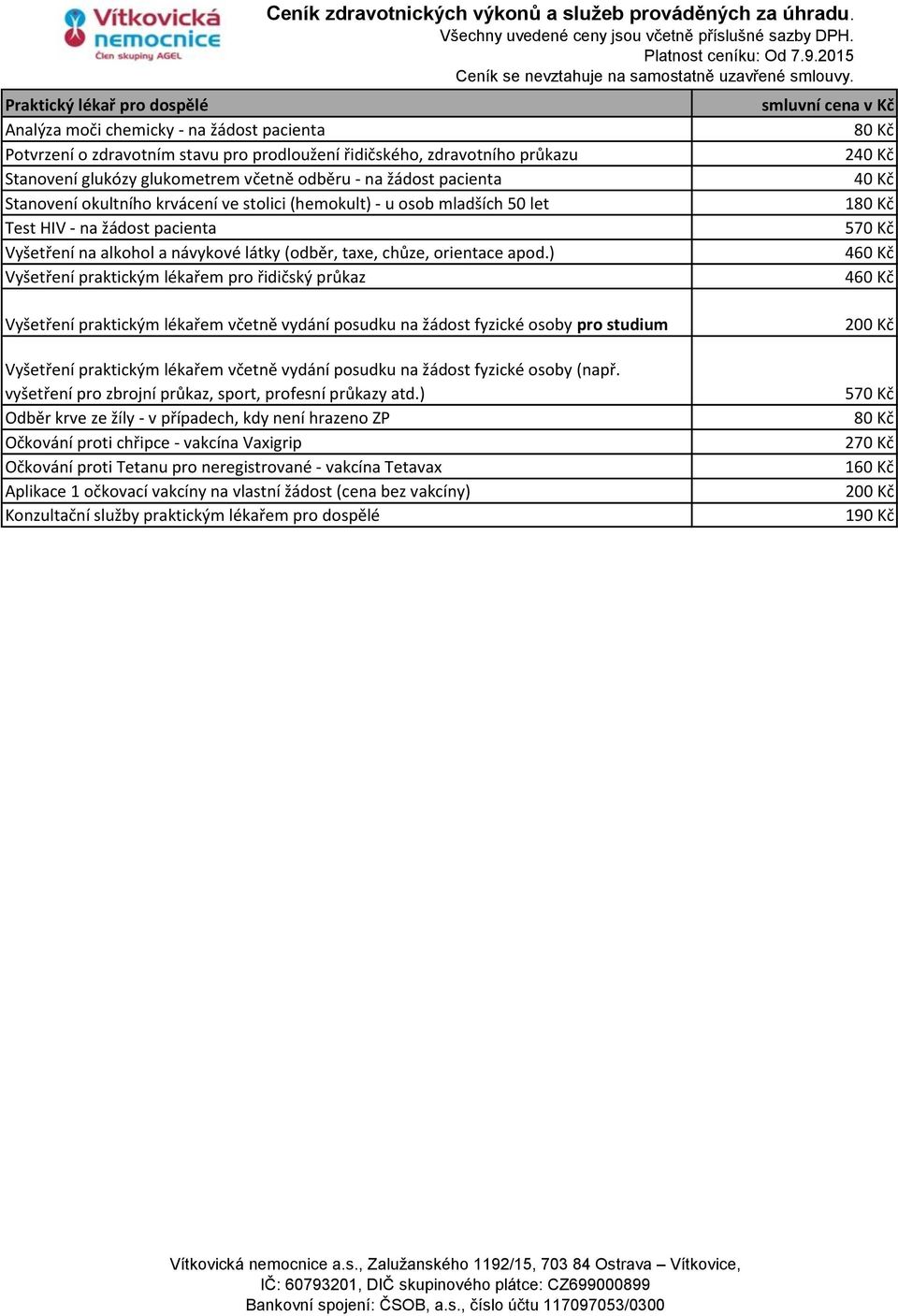 ) Vyšetření praktickým lékařem pro řidičský průkaz 80 Kč 240 Kč 40 Kč 180 Kč 570 Kč 460 Kč 460 Kč Vyšetření praktickým lékařem včetně vydání posudku na žádost fyzické osoby pro studium 200 Kč