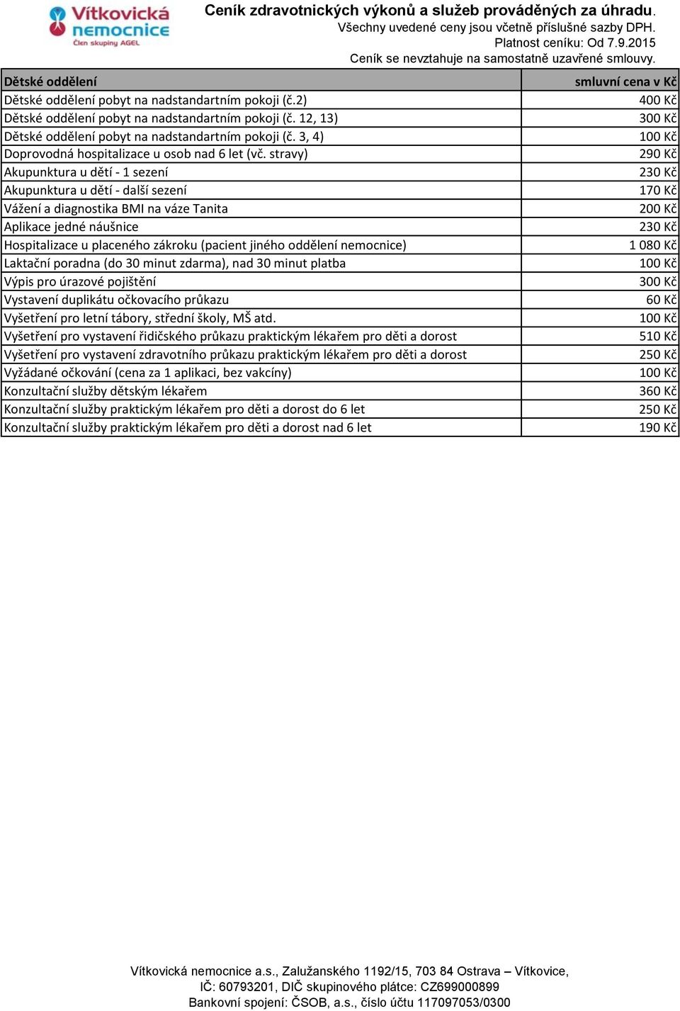 stravy) 290 Kč Akupunktura u dětí - 1 sezení 230 Kč Akupunktura u dětí - další sezení 170 Kč Vážení a diagnostika BMI na váze Tanita 200 Kč Aplikace jedné náušnice 230 Kč Hospitalizace u placeného