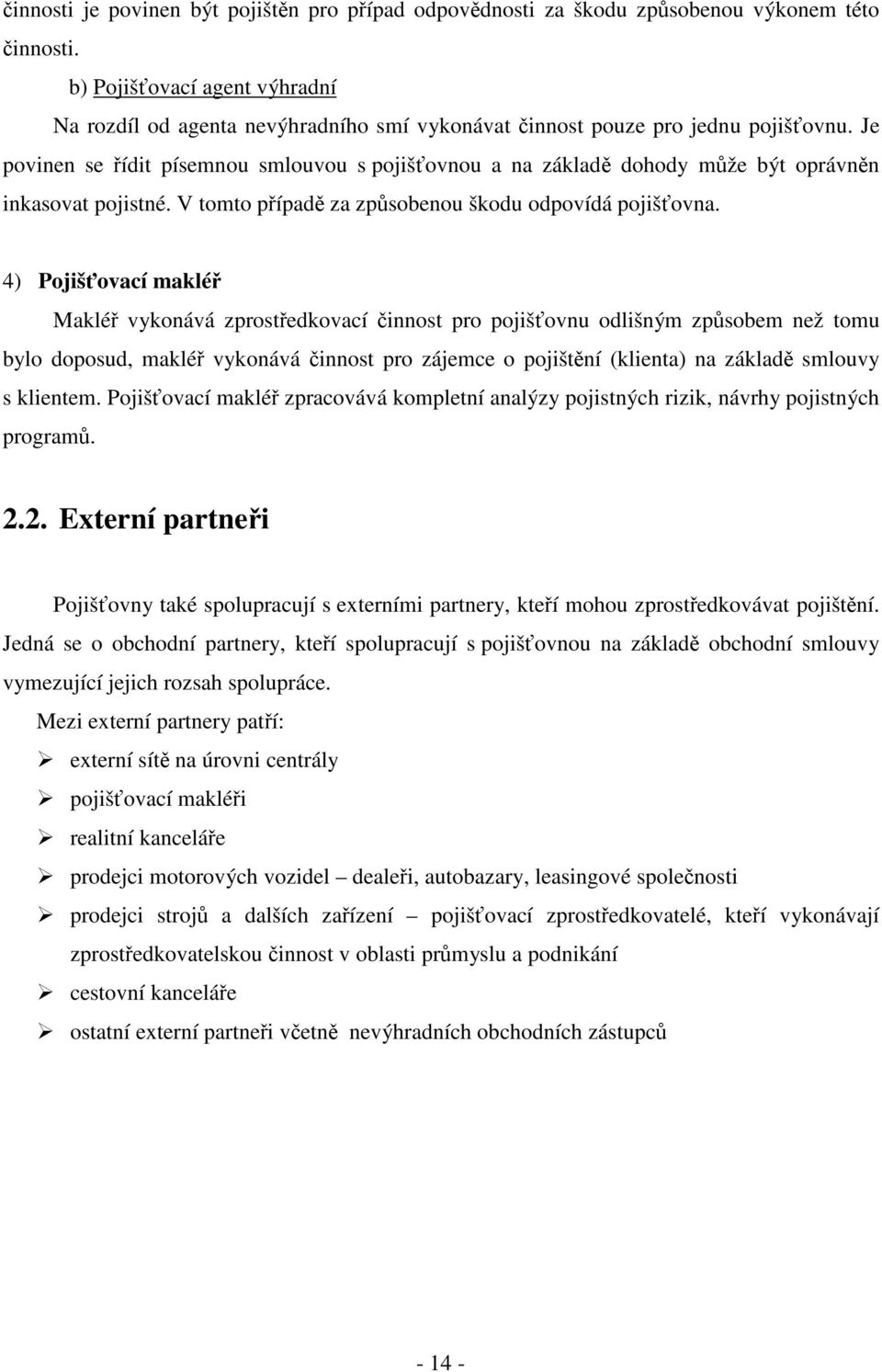 Je povinen se ídit písemnou smlouvou s pojišovnou a na základ dohody mže být oprávnn inkasovat pojistné. V tomto pípad za zpsobenou škodu odpovídá pojišovna.