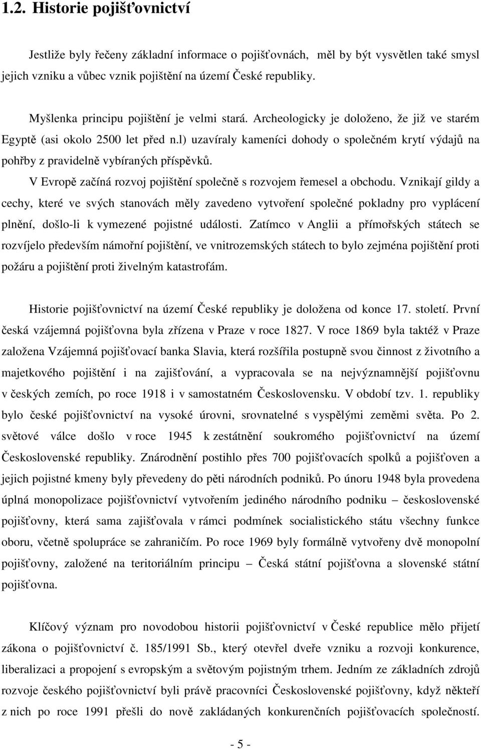 l) uzavíraly kameníci dohody o spoleném krytí výdaj na pohby z pravideln vybíraných píspvk. V Evrop zaíná rozvoj pojištní spolen s rozvojem emesel a obchodu.