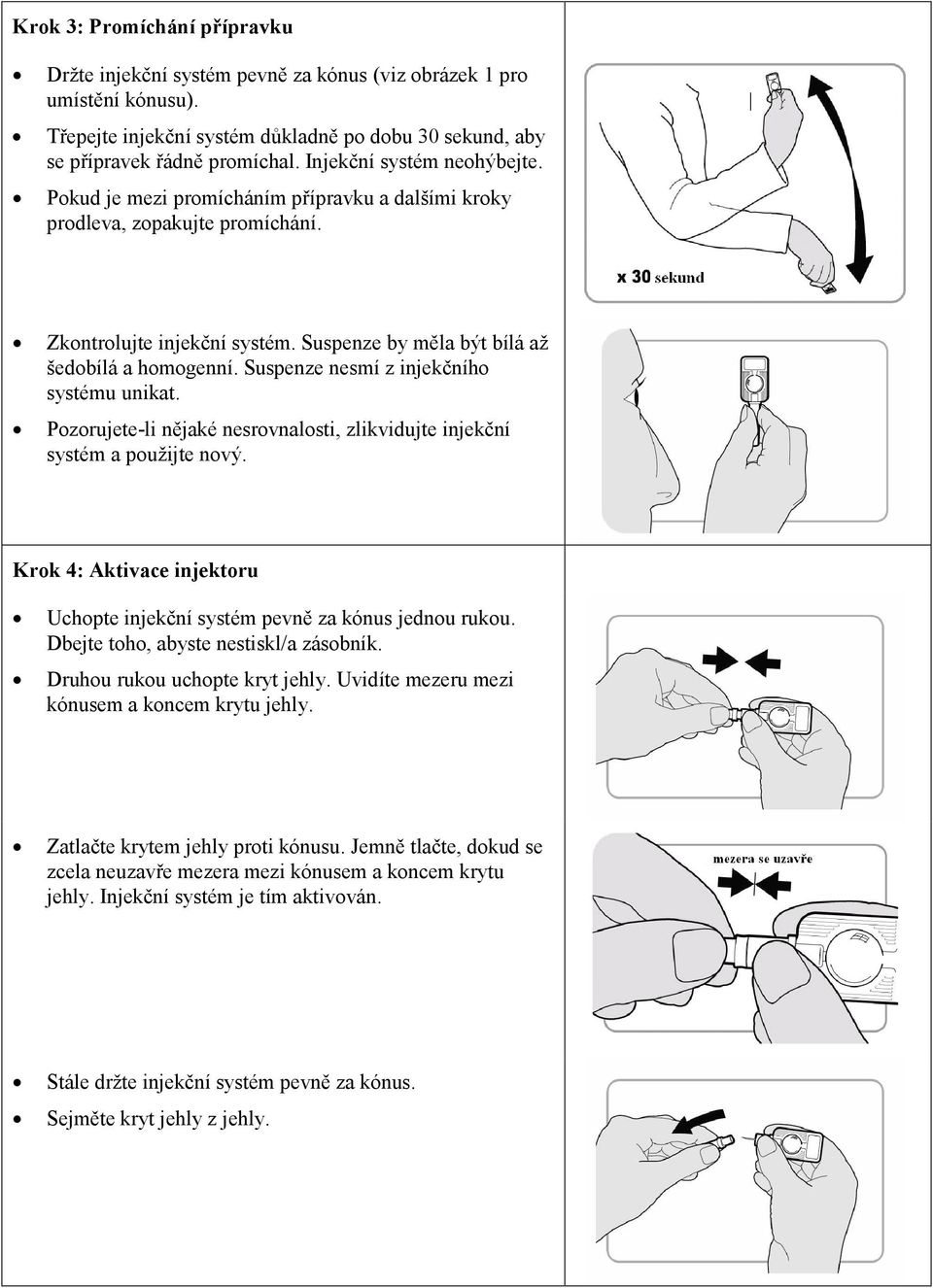 Suspenze nesmí z injekčního systému unikat. Pozorujete-li nějaké nesrovnalosti, zlikvidujte injekční systém a použijte nový.