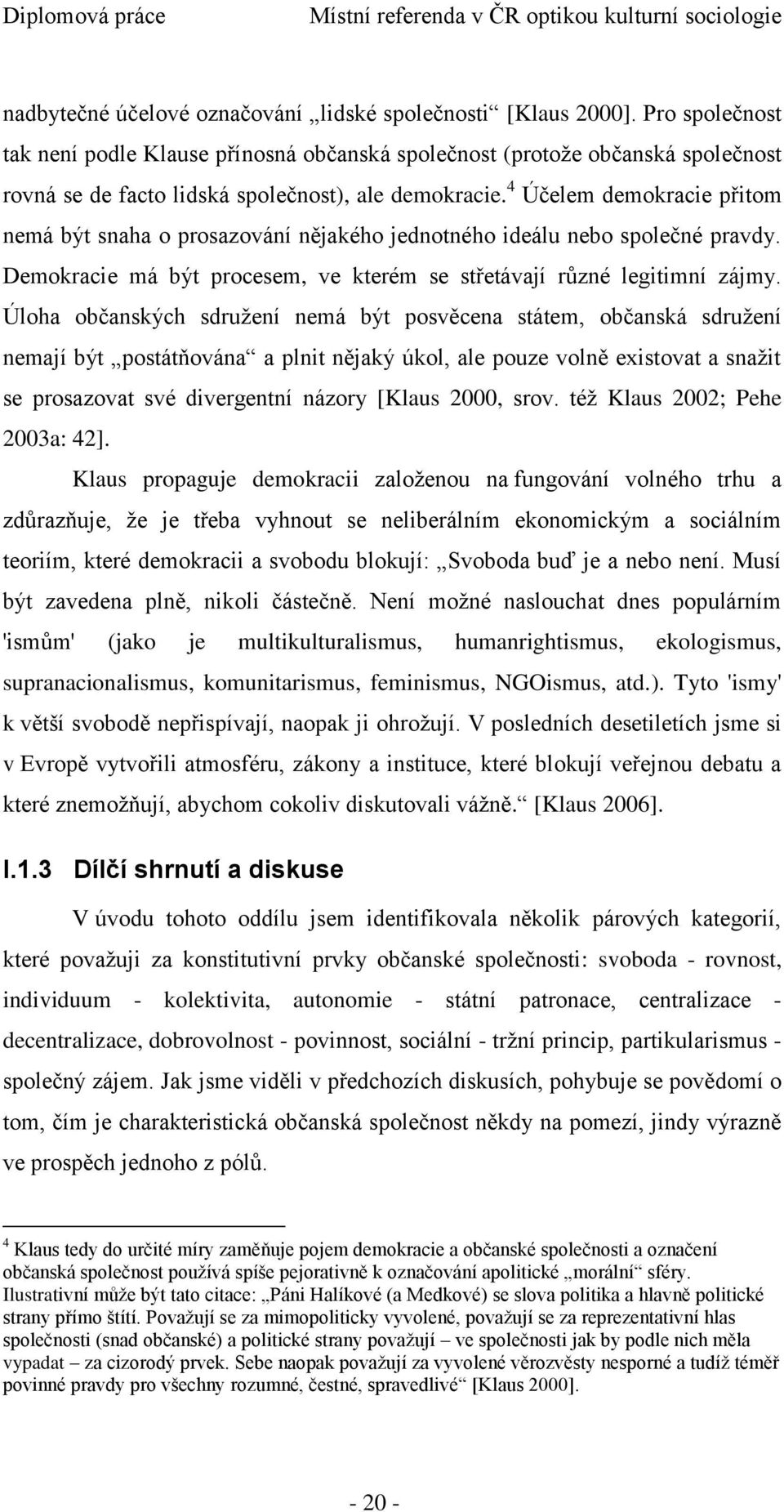 4 Účelem demokracie přitom nemá být snaha o prosazování nějakého jednotného ideálu nebo společné pravdy. Demokracie má být procesem, ve kterém se střetávají různé legitimní zájmy.