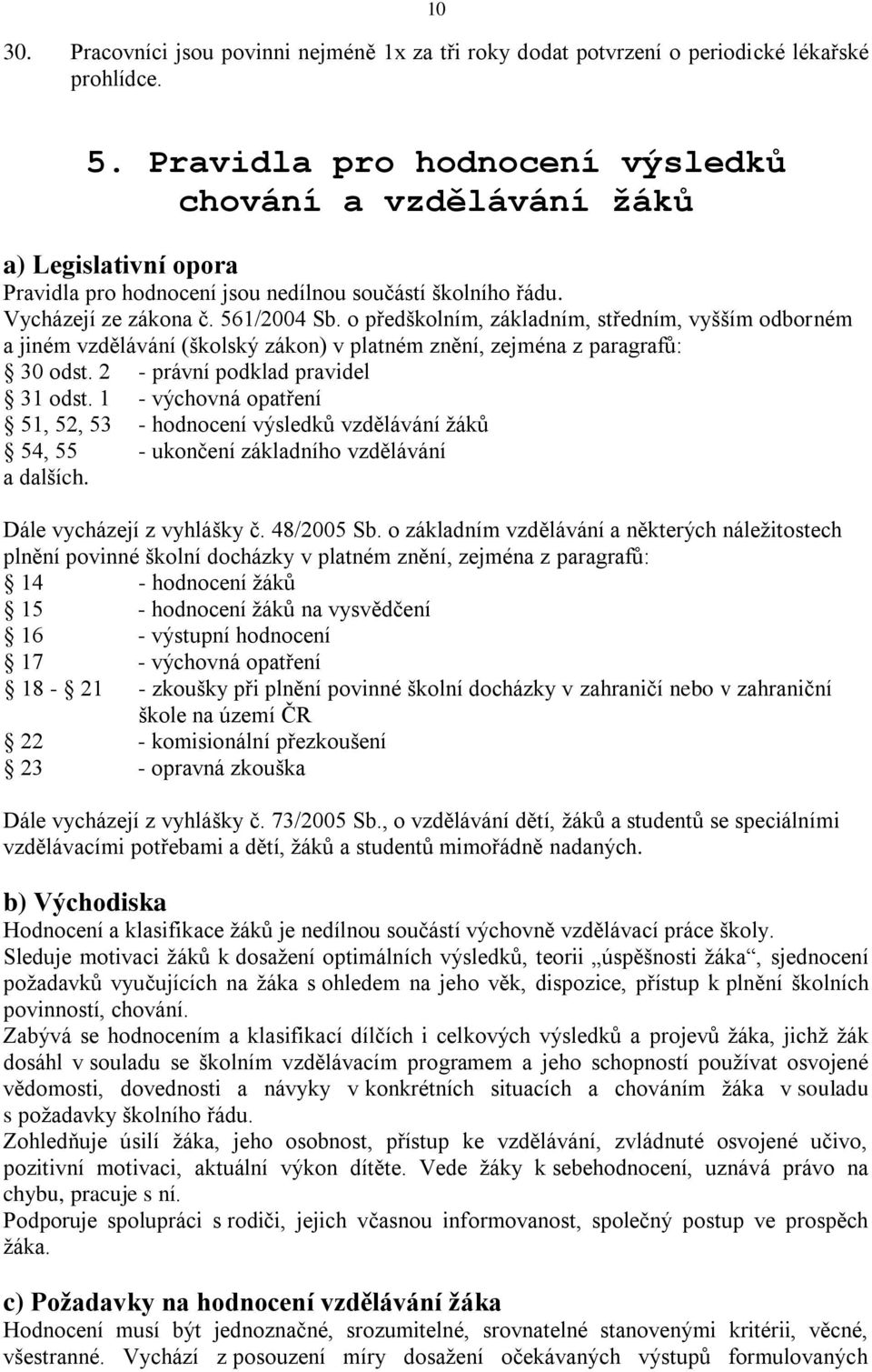 o předškolním, základním, středním, vyšším odborném a jiném vzdělávání (školský zákon) v platném znění, zejména z paragrafů: 30 odst. 2 - právní podklad pravidel 31 odst.