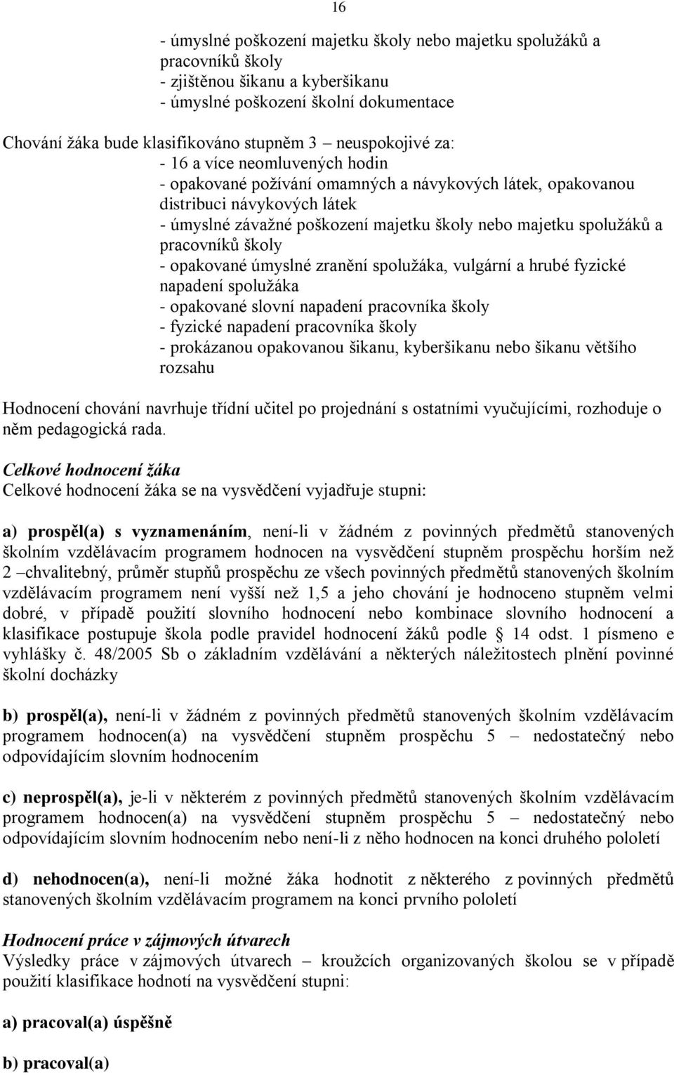 spolužáků a pracovníků školy - opakované úmyslné zranění spolužáka, vulgární a hrubé fyzické napadení spolužáka - opakované slovní napadení pracovníka školy - fyzické napadení pracovníka školy -