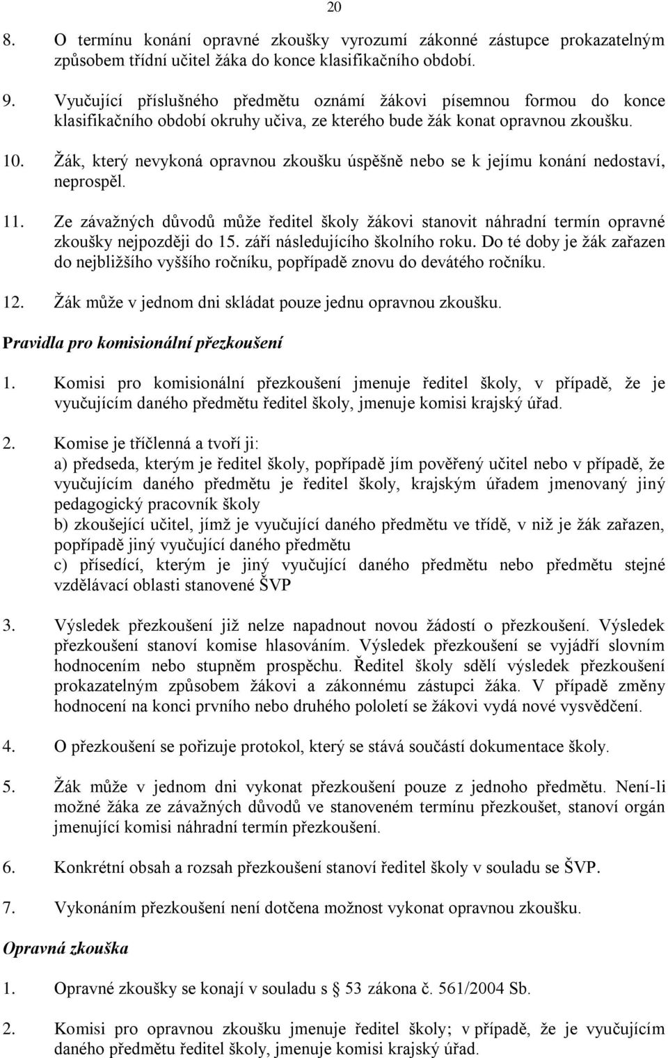 Žák, který nevykoná opravnou zkoušku úspěšně nebo se k jejímu konání nedostaví, neprospěl. 11. Ze závažných důvodů může ředitel školy žákovi stanovit náhradní termín opravné zkoušky nejpozději do 15.