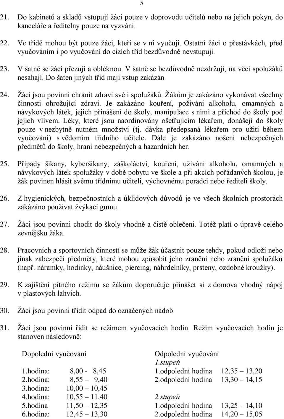 Do šaten jiných tříd mají vstup zakázán. 24. Žáci jsou povinni chránit zdraví své i spolužáků. Žákům je zakázáno vykonávat všechny činnosti ohrožující zdraví.