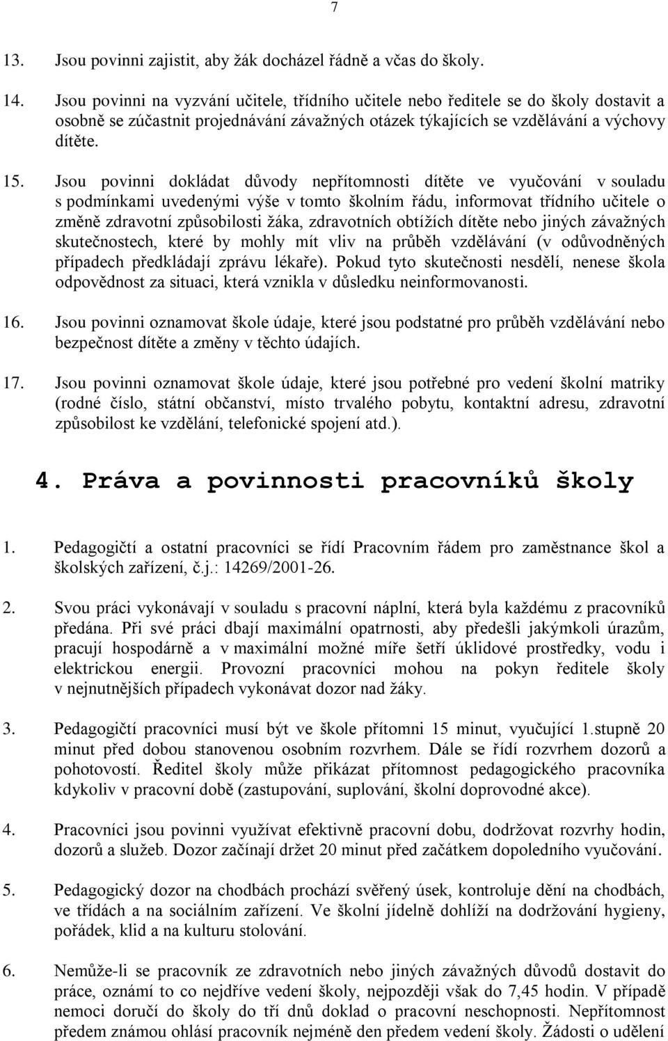 Jsou povinni dokládat důvody nepřítomnosti dítěte ve vyučování v souladu s podmínkami uvedenými výše v tomto školním řádu, informovat třídního učitele o změně zdravotní způsobilosti žáka, zdravotních