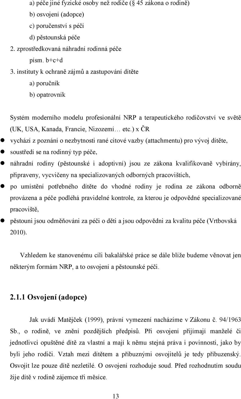 ) x ČR vychází z poznání o nezbytnosti rané citové vazby (attachmentu) pro vývoj dítěte, soustředí se na rodinný typ péče, náhradní rodiny (pěstounské i adoptivní) jsou ze zákona kvalifikovaně