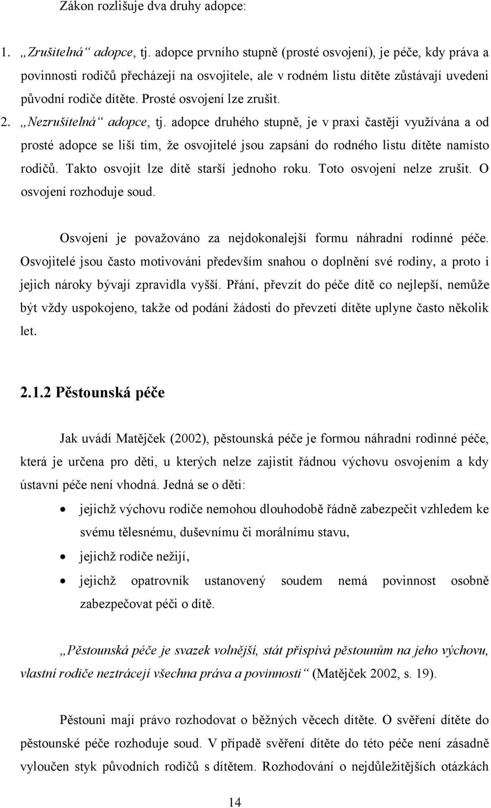 2. Nezrušitelná adopce, tj. adopce druhého stupně, je v praxi častěji využívána a od prosté adopce se liší tím, že osvojitelé jsou zapsáni do rodného listu dítěte namísto rodičů.