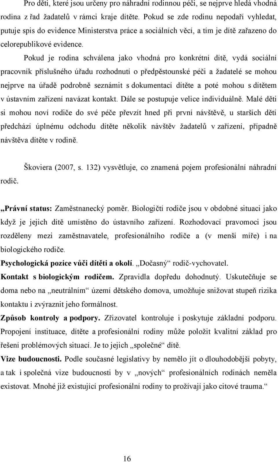 Pokud je rodina schválena jako vhodná pro konkrétní dítě, vydá sociální pracovník příslušného úřadu rozhodnutí o předpěstounské péči a žadatelé se mohou nejprve na úřadě podrobně seznámit s