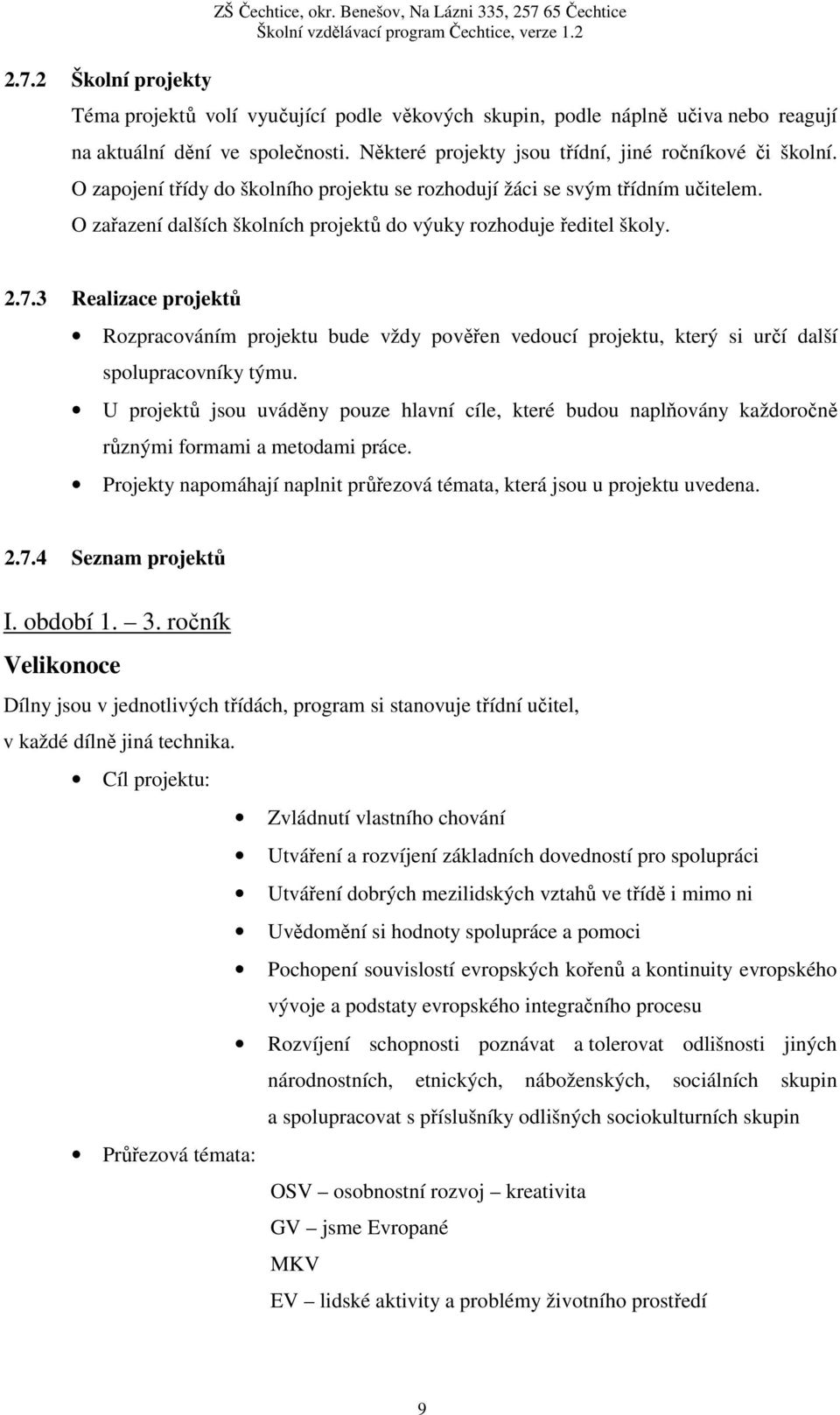 O zařazení dalších školních projektů do výuky rozhoduje ředitel školy. 2.7.3 Realizace projektů Rozpracováním projektu bude vždy pověřen vedoucí projektu, který si určí další spolupracovníky týmu.