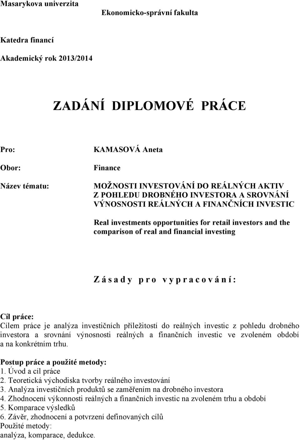 r o v y p r a c o v á n í : Cíl práce: Cílem práce je analýza investičních příležitostí do reálných investic z pohledu drobného investora a srovnání výnosnosti reálných a finančních investic ve