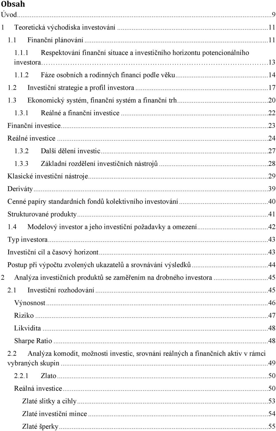 .. 24 1.3.2 Další dělení investic... 27 1.3.3 Základní rozdělení investičních nástrojů... 28 Klasické investiční nástroje... 29 Deriváty... 39 Cenné papíry standardních fondů kolektivního investování.