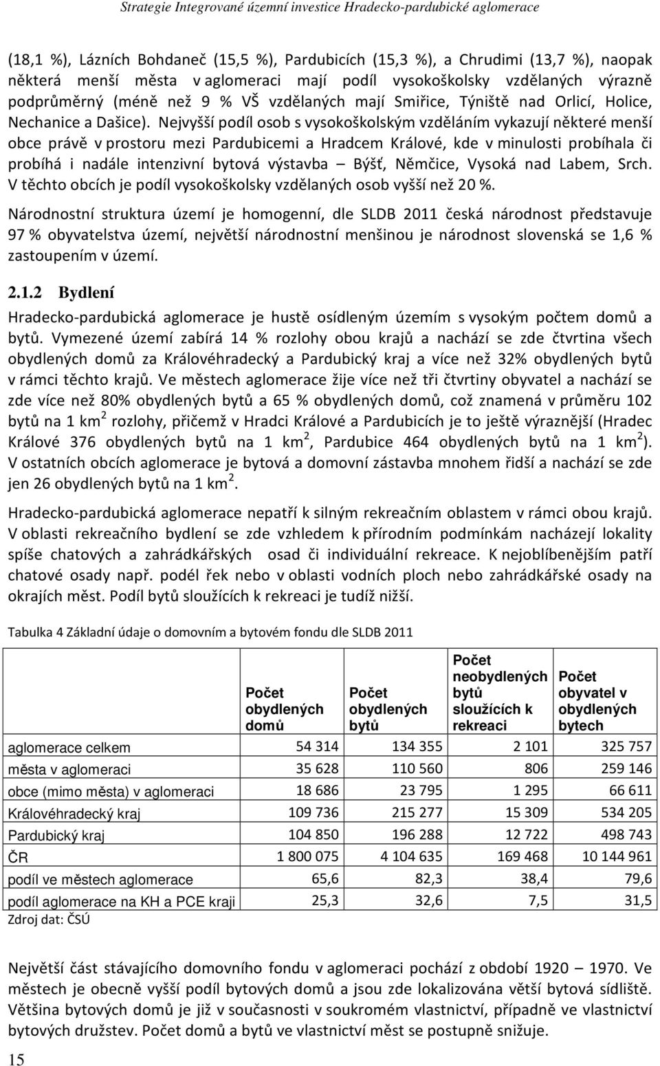 Nejvyšší podíl osob s vysokoškolským vzděláním vykazují některé menší obce právě v prostoru mezi Pardubicemi a Hradcem Králové, kde v minulosti probíhala či probíhá i nadále intenzivní bytová