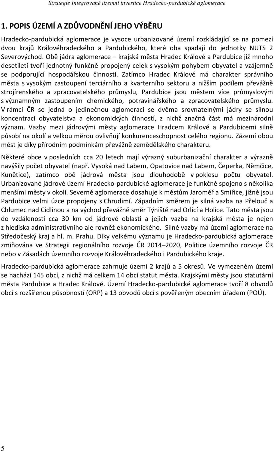 Obě jádra aglomerace krajská města Hradec Králové a Pardubice již mnoho desetiletí tvoří jednotný funkčně propojený celek s vysokým pohybem obyvatel a vzájemně se podporující hospodářskou činností.