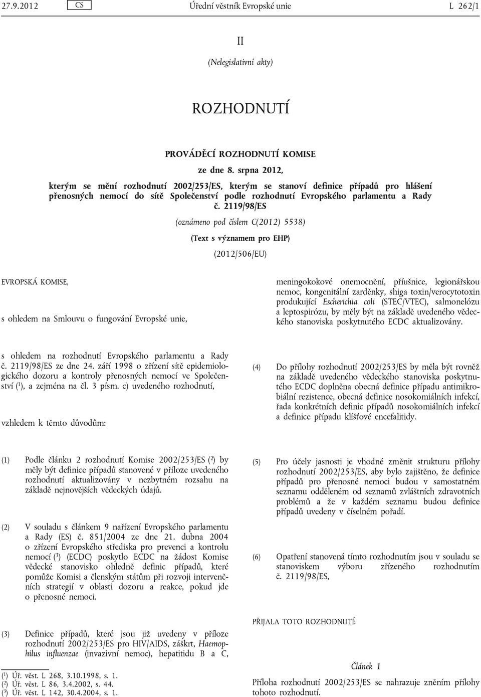 2119/98/ES (oznámeno pod číslem C(2012) 5538) (Text s významem pro EHP) (2012/506/EU) EVROPSKÁ KOMISE, s ohledem na Smlouvu o fungování Evropské unie, meningokokové onemocnění, příušnice,