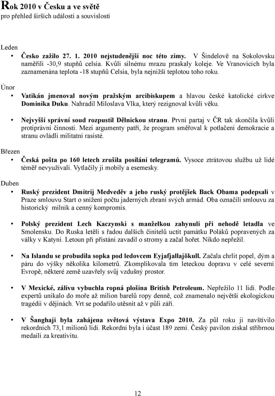 Únor Vatikán jmenoval novým pražským arcibiskupem a hlavou české katolické církve Dominika Duku. Nahradil Miloslava Vlka, který rezignoval kvůli věku. Nejvyšší správní soud rozpustil Dělnickou stranu.